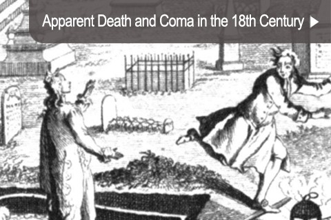 Apparent Death and Coma in the 18th Century Coma has been a phenomenon of interest for physicians as well as lay people through the ages and was associated chiefly with stroke (“apoplexy”) and trauma1. One chapter in the history of coma has two extraordinary perspectives, notably coma following drowning and the fear of being buried alive, which played a role particularly during the late 18th century. 
